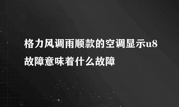 格力风调雨顺款的空调显示u8故障意味着什么故障