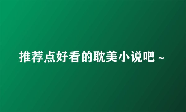 推荐点好看的耽美小说吧～