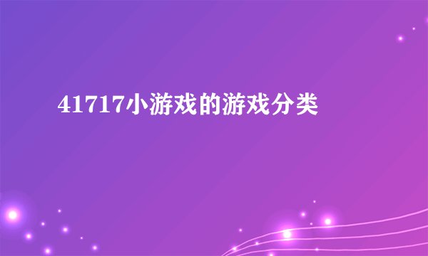 41717小游戏的游戏分类
