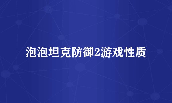 泡泡坦克防御2游戏性质