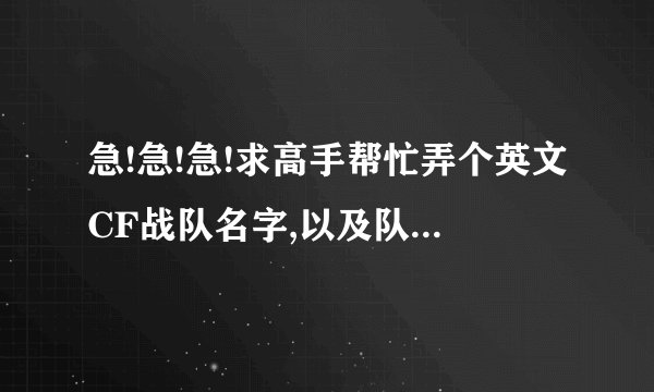 急!急!急!求高手帮忙弄个英文CF战队名字,以及队员名字,要拽,个性...
