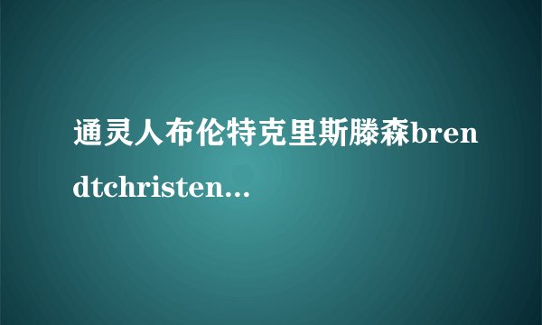 通灵人布伦特克里斯滕森brendtchristensen近况