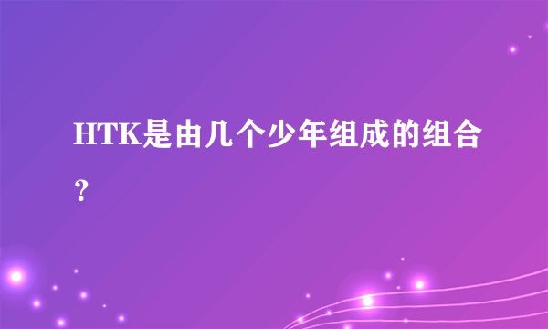 HTK是由几个少年组成的组合?