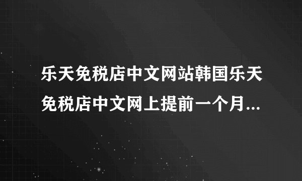 乐天免税店中文网站韩国乐天免税店中文网上提前一个月买东西吗