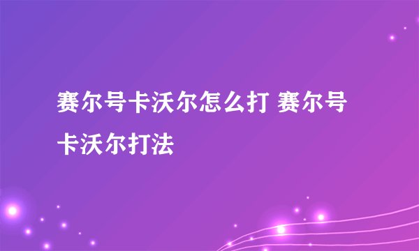 赛尔号卡沃尔怎么打 赛尔号卡沃尔打法