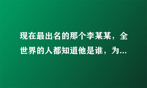 现在最出名的那个李某某，全世界的人都知道他是谁，为何各大媒体称呼他时，依旧不叫他名字，只叫他李某某