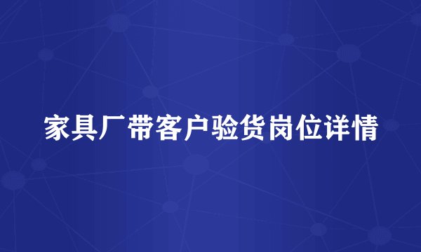 家具厂带客户验货岗位详情
