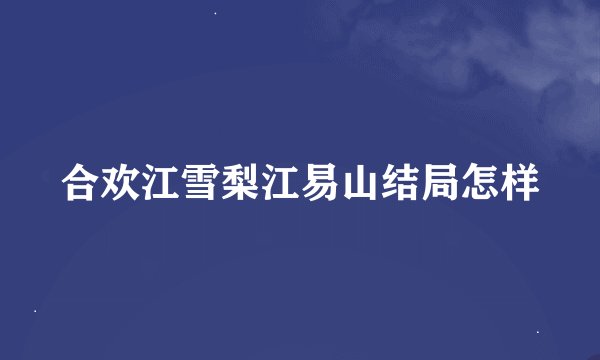 合欢江雪梨江易山结局怎样
