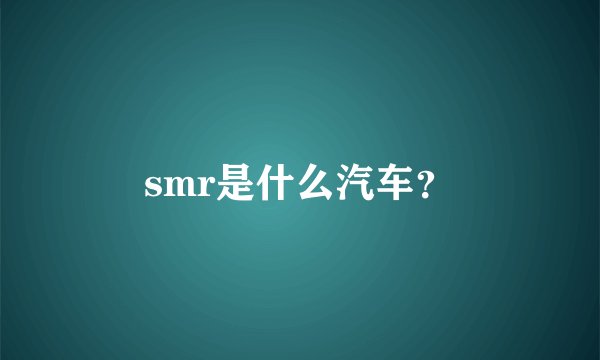 smr是什么汽车？