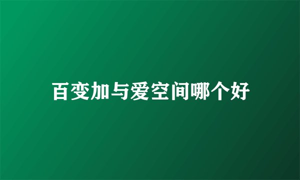 百变加与爱空间哪个好