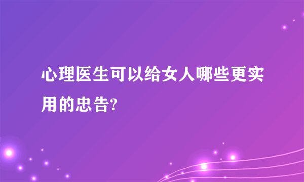 心理医生可以给女人哪些更实用的忠告?
