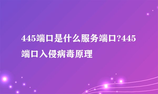 445端口是什么服务端口?445端口入侵病毒原理
