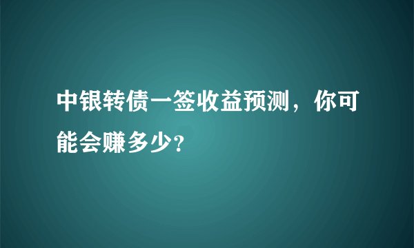 中银转债一签收益预测,你可能会赚多少?