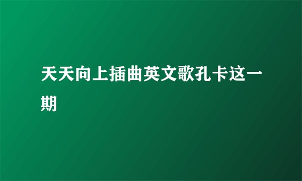 天天向上插曲英文歌孔卡这一期