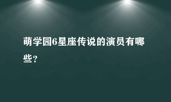 萌学园6星座传说的演员有哪些？