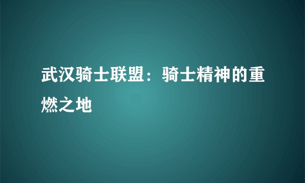 武汉骑士联盟：骑士精神的重燃之地