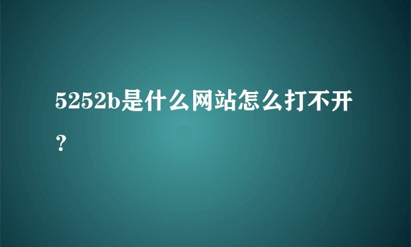 5252b是什么网站怎么打不开？