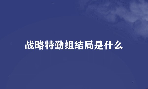 战略特勤组结局是什么