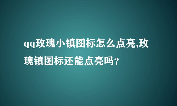 qq玫瑰小镇图标怎么点亮,玫瑰镇图标还能点亮吗?