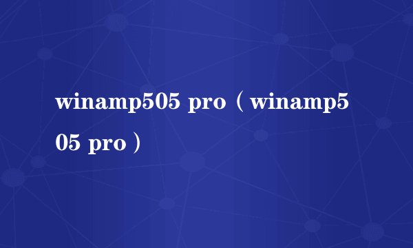 winamp505 pro（winamp505 pro）