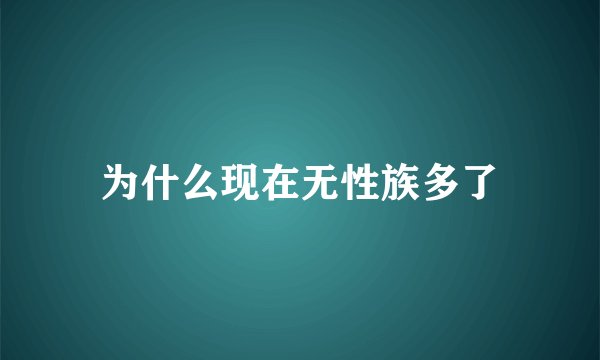 为什么现在无性族多了