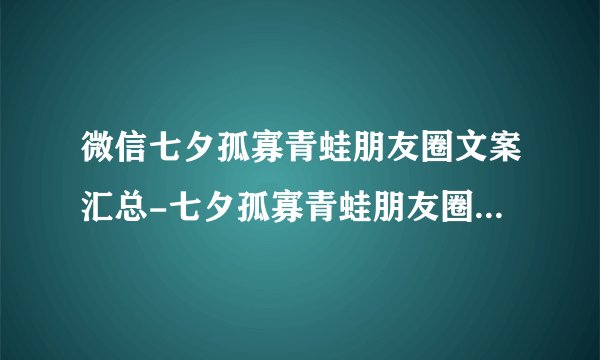 微信七夕孤寡青蛙朋友圈文案汇总-七夕孤寡青蛙朋友圈文案有哪些