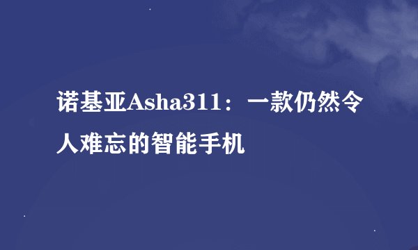 诺基亚Asha311：一款仍然令人难忘的智能手机