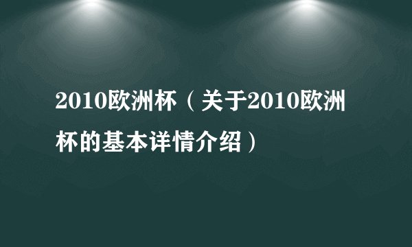 2010欧洲杯（关于2010欧洲杯的基本详情介绍）