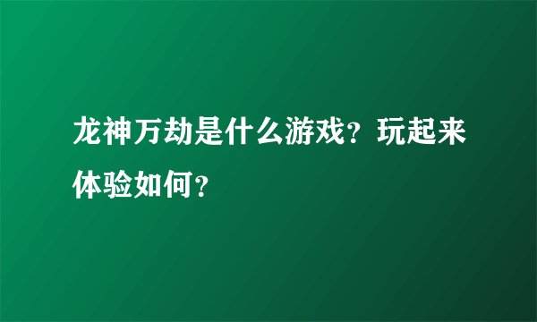 龙神万劫是什么游戏？玩起来体验如何？