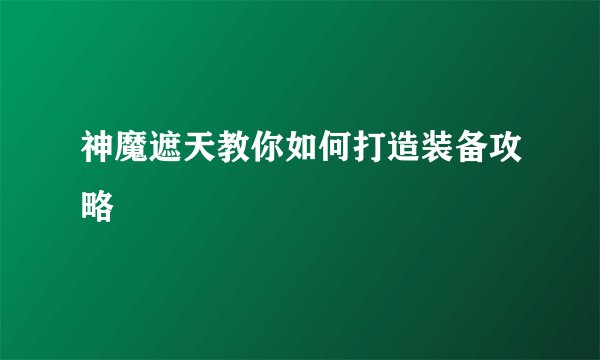 神魔遮天教你如何打造装备攻略