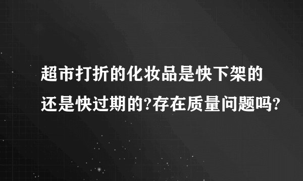 超市打折的化妆品是快下架的还是快过期的?存在质量问题吗?