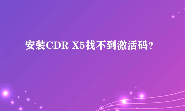 安装CDR X5找不到激活码？