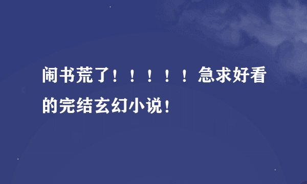 闹书荒了!!!!!急求好看的完结玄幻小说!