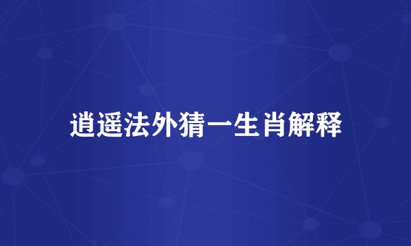 逍遥法外猜一生肖解释