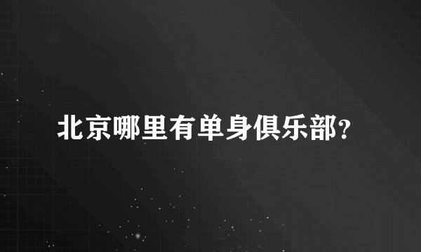 北京哪里有单身俱乐部？