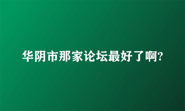 华阴市那家论坛最好了啊?