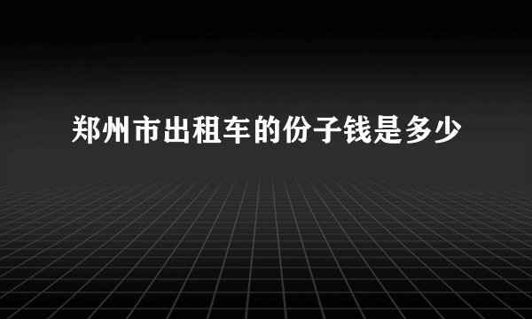郑州市出租车的份子钱是多少