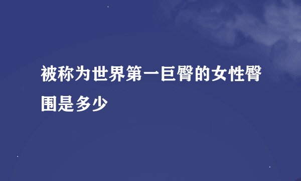 被称为世界第一巨臀的女性臀围是多少