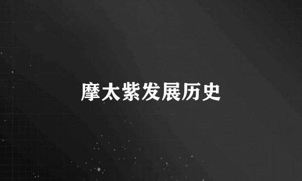 摩太紫发展历史