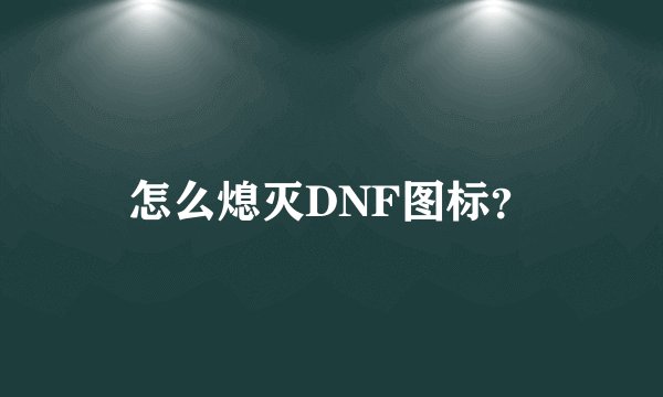 怎么熄灭DNF图标？