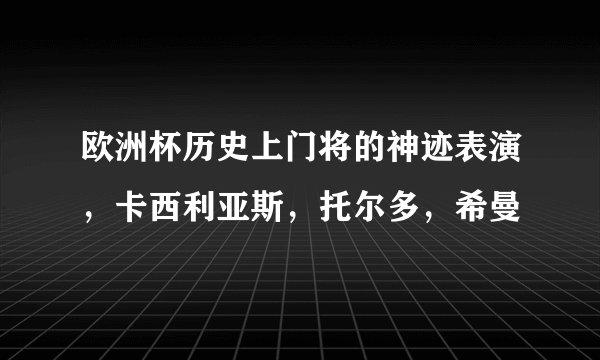 欧洲杯历史上门将的神迹表演，卡西利亚斯，托尔多，希曼