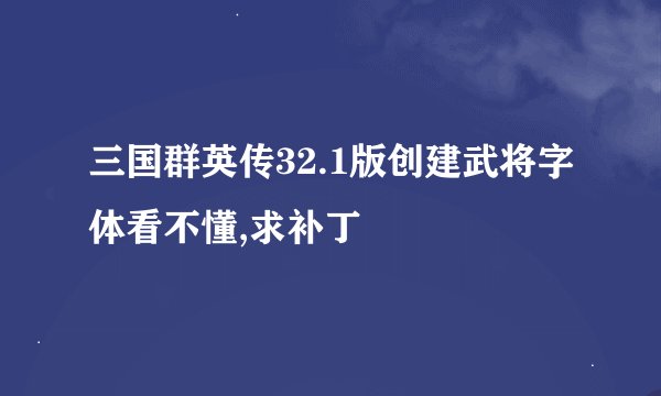 三国群英传32.1版创建武将字体看不懂,求补丁