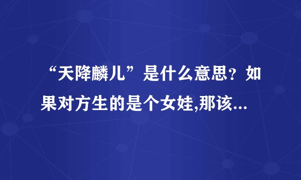 “天降麟儿”是什么意思？如果对方生的是个女娃,那该怎么称呼？是...