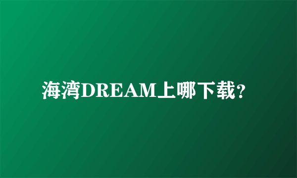 海湾DREAM上哪下载?