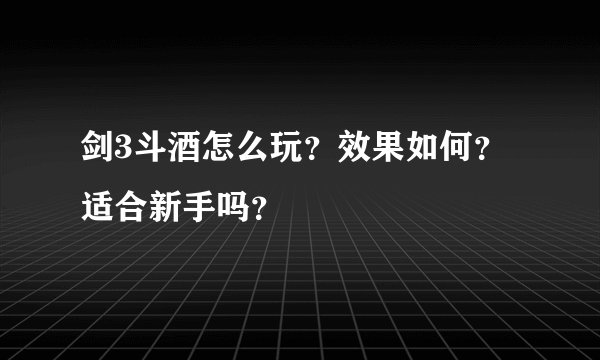 剑3斗酒怎么玩？效果如何？适合新手吗？