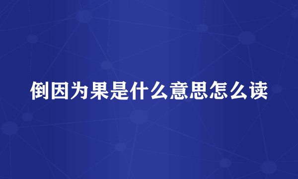 倒因为果是什么意思怎么读