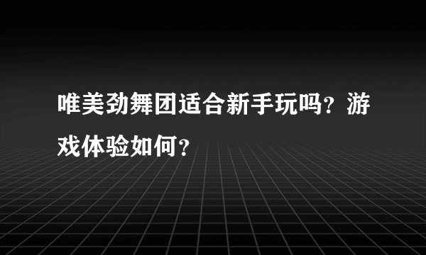 唯美劲舞团适合新手玩吗？游戏体验如何？