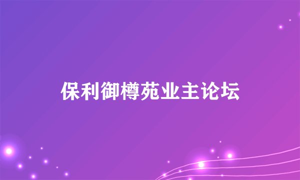 保利御樽苑业主论坛
