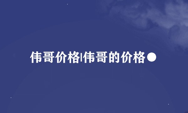 伟哥价格|伟哥的价格●
