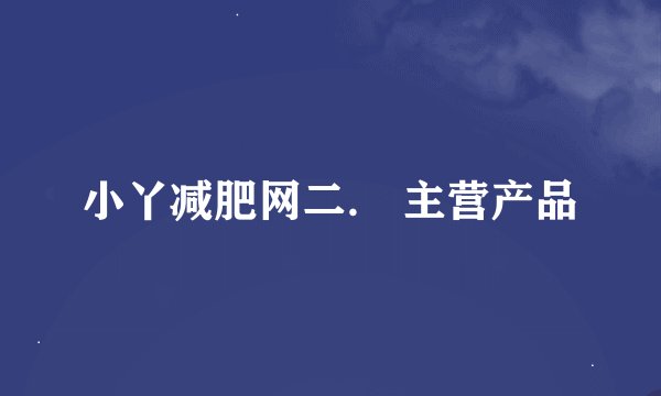 小丫减肥网二． 主营产品
